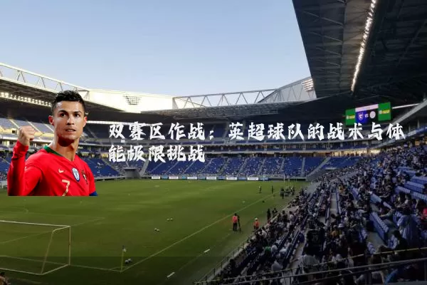 双赛区作战:英超球队的战术与体能极限挑战