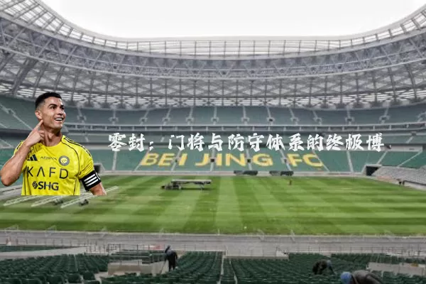 零封:门将与防守体系的终极博弈