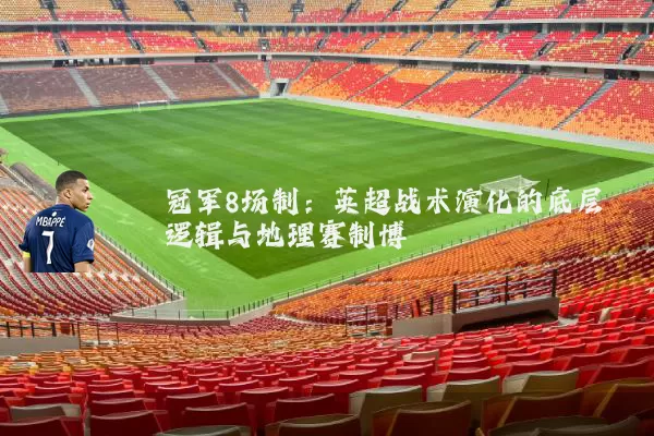 冠军8场制:英超战术演化的底层逻辑与地理赛制博弈