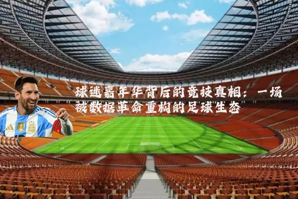 球迷嘉年华背后的竞技真相:一场被数据革命重构的足球生态