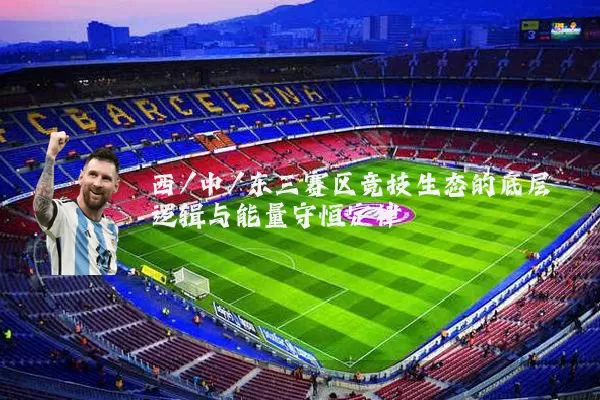 西/中/东三赛区竞技生态的底层逻辑与能量守恒定律