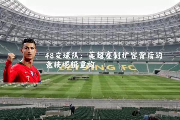 48支球队:英超赛制扩容背后的竞技逻辑重构