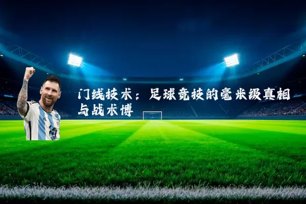 门线技术:足球竞技的毫米级真相与战术博弈