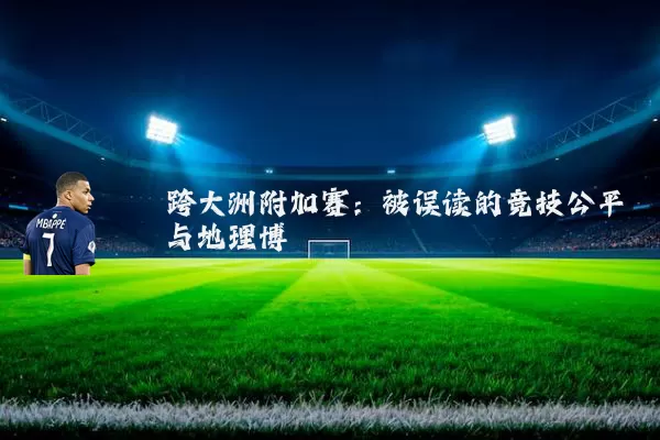 跨大洲附加赛:被误读的竞技公平与地理博弈