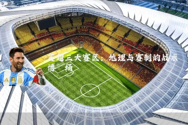 英超三大赛区:地理与赛制的战术博弈场