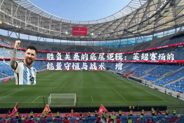 胜负关系的底层逻辑：英超赛场的能量守恒与战术熵增