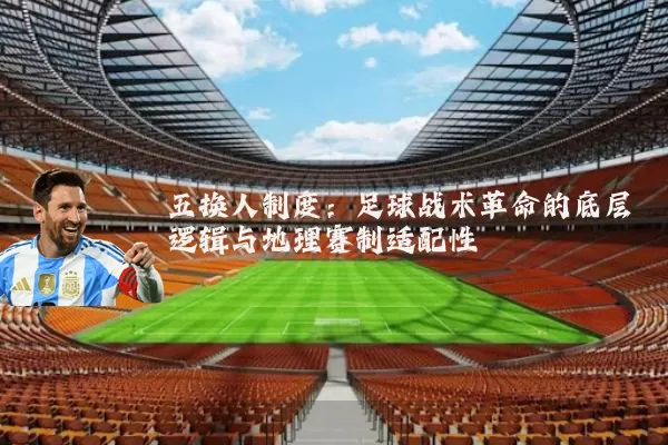 五换人制度:足球战术革命的底层逻辑与地理赛制适配性