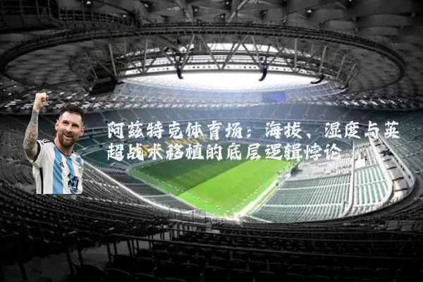 阿兹特克体育场:海拔、湿度与英超战术移植的底层逻辑悖论
