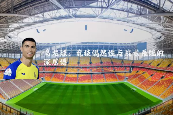 乌龙球:竞技偶然性与战术系统的深层博弈