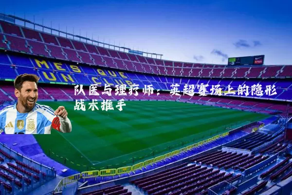 队医与理疗师:英超赛场上的隐形战术推手