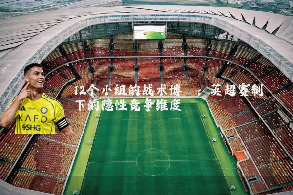 12个小组的战术博弈：英超赛制下的隐性竞争维度