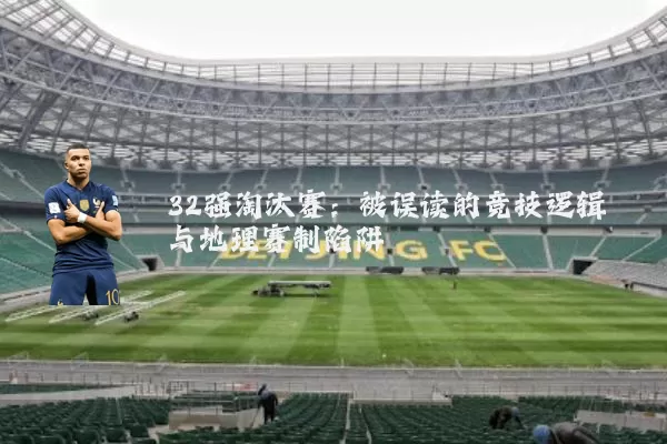 32强淘汰赛：被误读的竞技逻辑与地理赛制陷阱