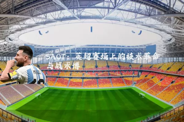 SAOT:英超赛场上的技术革命与战术博弈