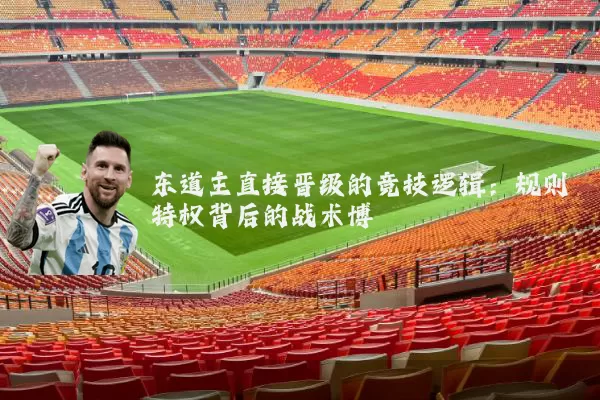 东道主直接晋级的竞技逻辑:规则特权背后的战术博弈